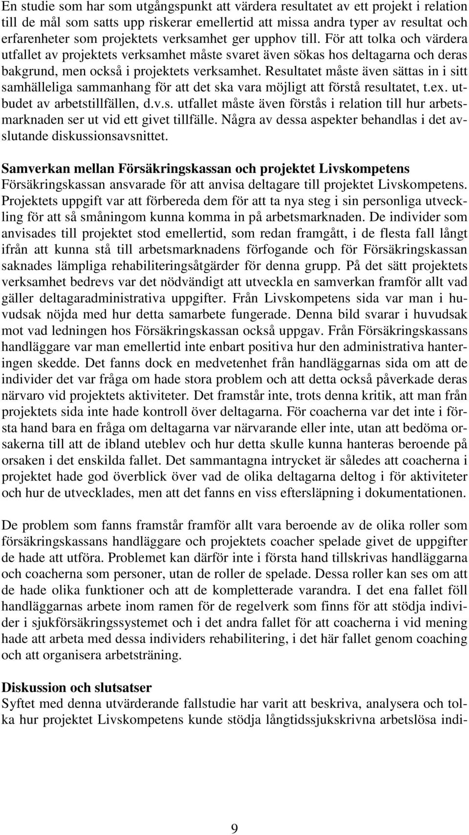 Resultatet måste även sättas in i sitt samhälleliga sammanhang för att det ska vara möjligt att förstå resultatet, t.ex. utbudet av arbetstillfällen, d.v.s. utfallet måste även förstås i relation till hur arbetsmarknaden ser ut vid ett givet tillfälle.