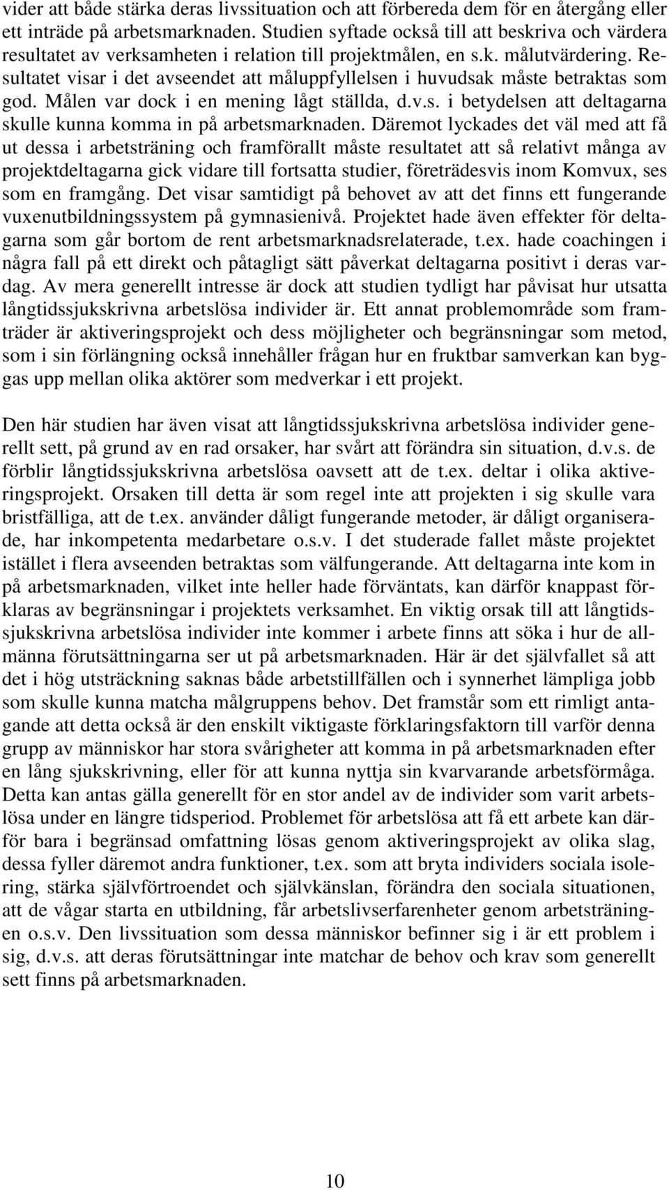 Resultatet visar i det avseendet att måluppfyllelsen i huvudsak måste betraktas som god. Målen var dock i en mening lågt ställda, d.v.s. i betydelsen att deltagarna skulle kunna komma in på arbetsmarknaden.