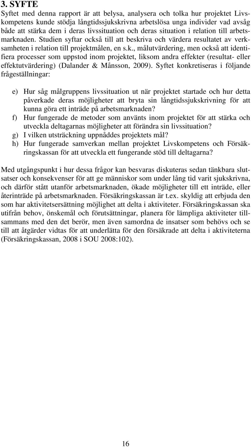 aden. Studien syftar också till att beskriva och värdera resultatet av verksamheten i relation till projektmålen, en s.k., målutvärdering, men också att identifiera processer som uppstod inom projektet, liksom andra effekter (resultat- eller effektutvärdering) (Dalander & Månsson, 2009).