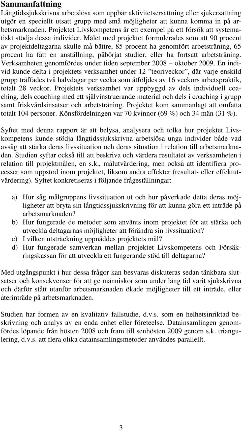 Målet med projektet formulerades som att 90 procent av projektdeltagarna skulle må bättre, 85 procent ha genomfört arbetsträning, 65 procent ha fått en anställning, påbörjat studier, eller ha