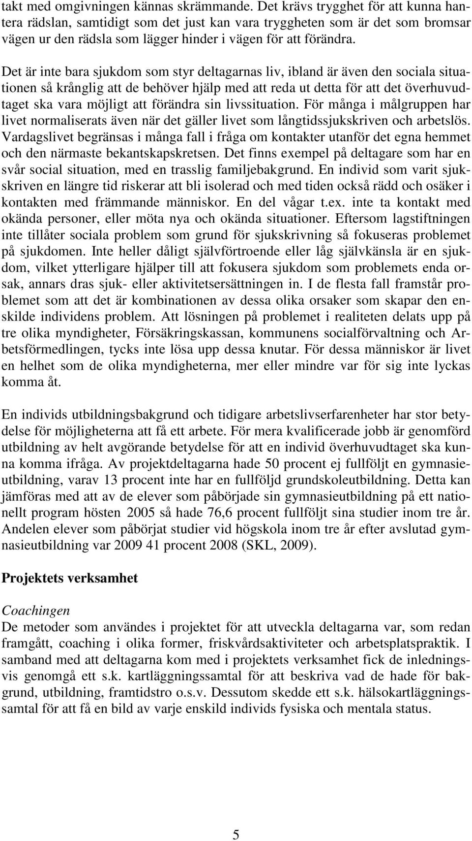 Det är inte bara sjukdom som styr deltagarnas liv, ibland är även den sociala situationen så krånglig att de behöver hjälp med att reda ut detta för att det överhuvudtaget ska vara möjligt att