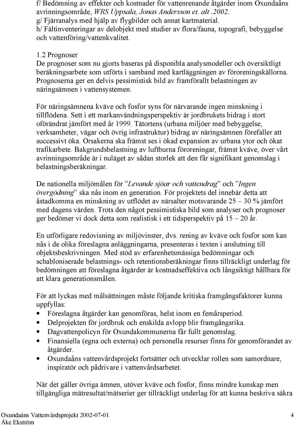 2 Prognoser De prognoser som nu gjorts baseras på disponibla analysmodeller och översiktligt beräkningsarbete som utförts i samband med kartläggningen av föroreningskällorna.