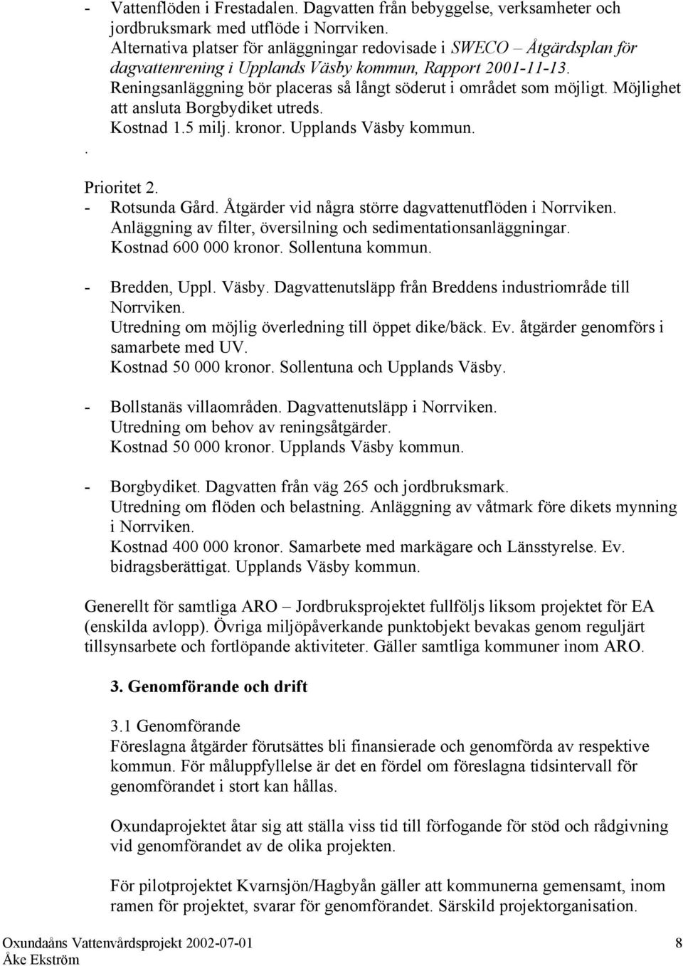 Reningsanläggning bör placeras så långt söderut i området som möjligt. Möjlighet att ansluta Borgbydiket utreds. Kostnad 1.5 milj. kronor. Upplands Väsby kommun.. Prioritet 2. - Rotsunda Gård.