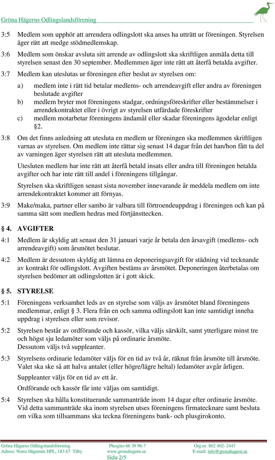 3:7 Medlem kan uteslutas ur föreningen efter beslut av styrelsen om: a) medlem inte i rätt tid betalar medlems- och arrendeavgift eller andra av föreningen beslutade avgifter b) medlem bryter mot