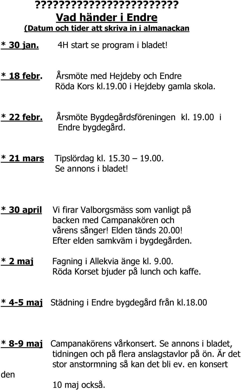 * 30 april Vi firar Valborgsmäss som vanligt på backen med Campanakören och vårens sånger! Elden tänds 20.00! Efter elden samkväm i bygdegården. * 2 maj Fagning i Allekvia änge kl. 9.00. Röda Korset bjuder på lunch och kaffe.