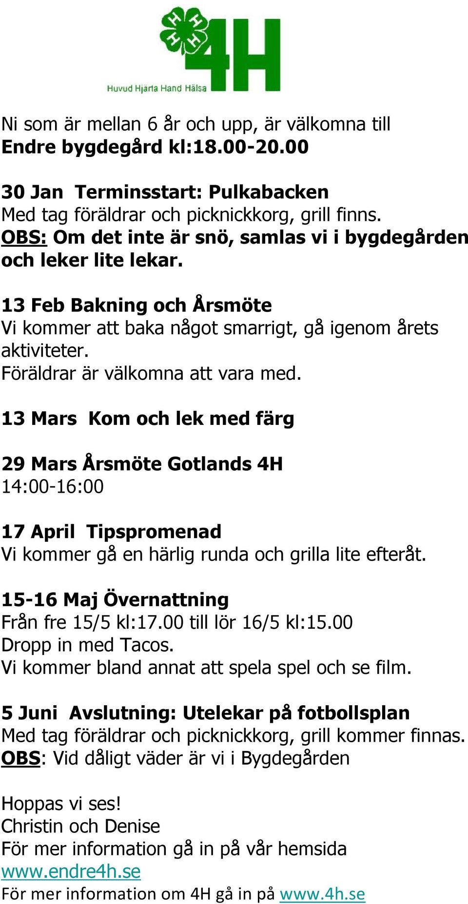 13 Mars Kom och lek med färg 29 Mars Årsmöte Gotlands 4H 14:00-16:00 17 April Tipspromenad Vi kommer gå en härlig runda och grilla lite efteråt. 15-16 Maj Övernattning Från fre 15/5 kl:17.