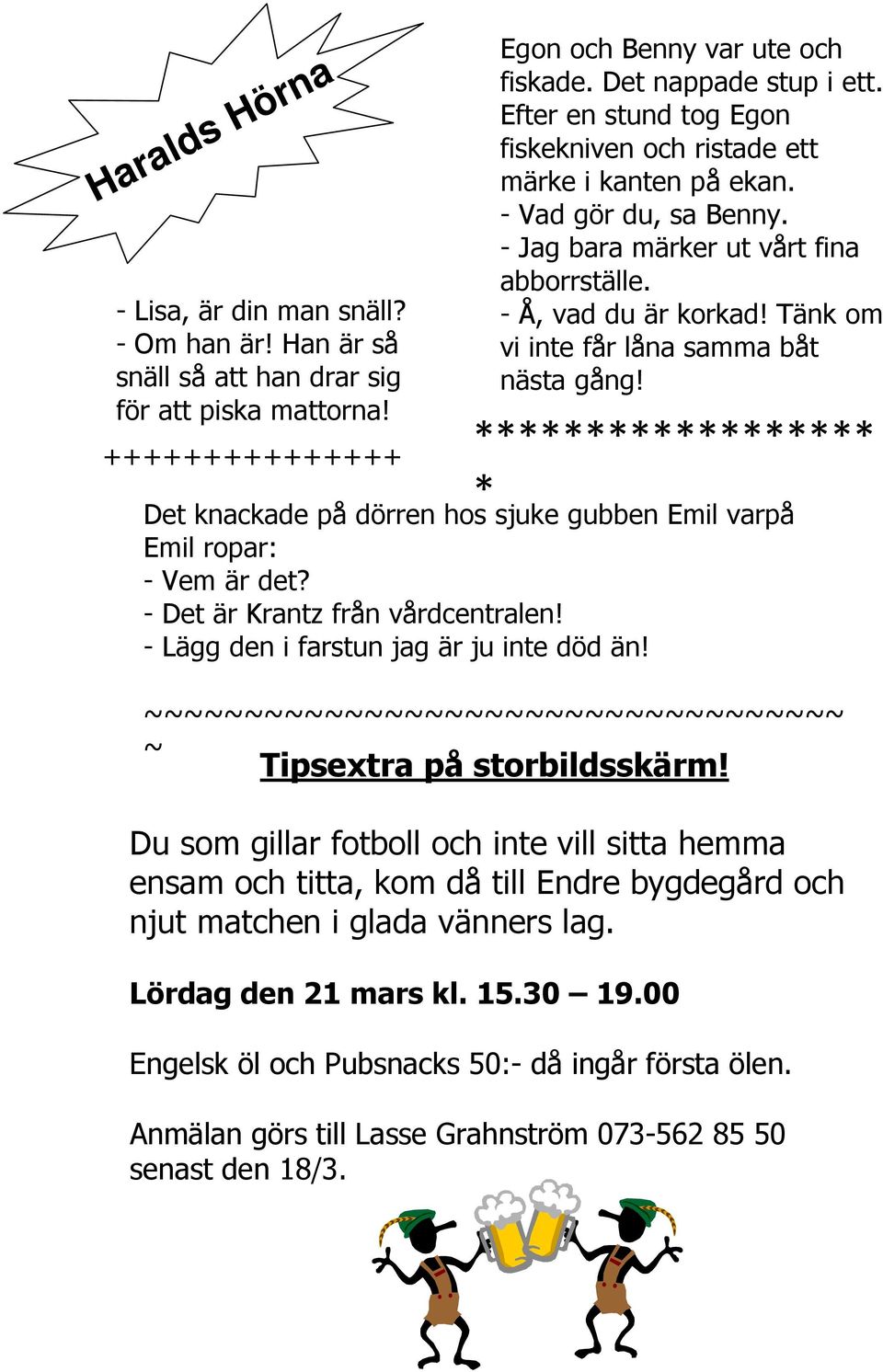 Tänk om vi inte får låna samma båt nästa gång! ****************** * Det knackade på dörren hos sjuke gubben Emil varpå Emil ropar: - Vem är det? - Det är Krantz från vårdcentralen!