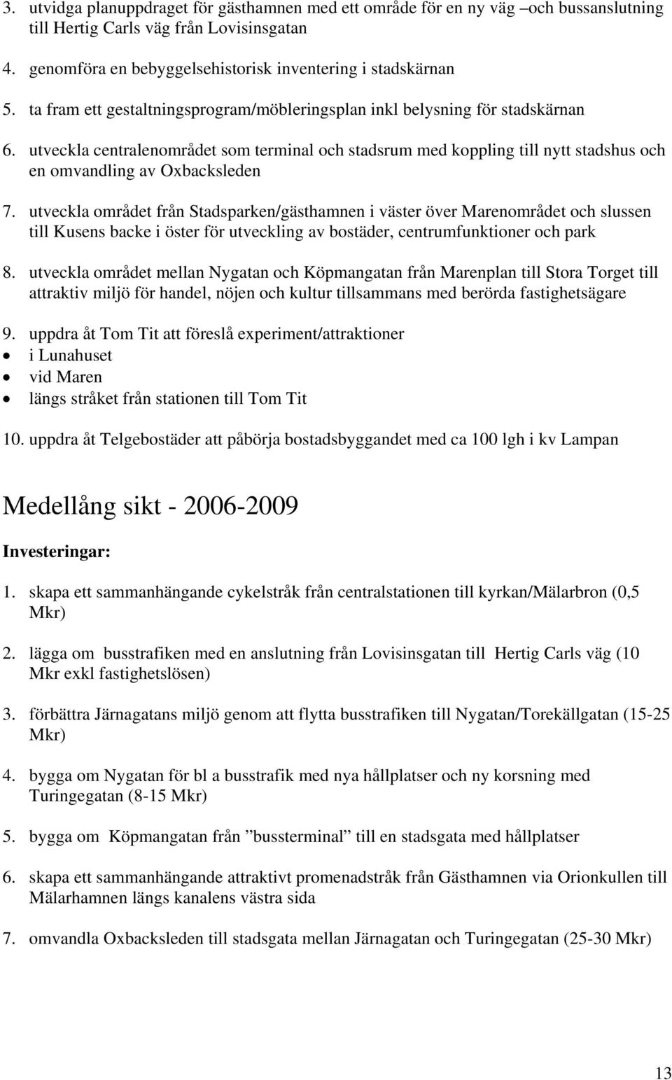 utveckla centralenområdet som terminal och stadsrum med koppling till nytt stadshus och en omvandling av Oxbacksleden 7.