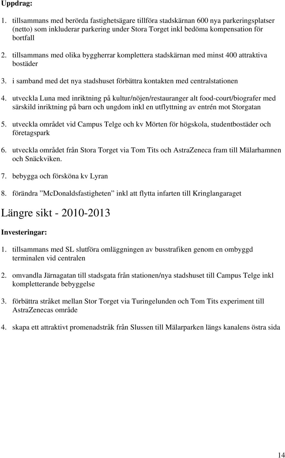 utveckla Luna med inriktning på kultur/nöjen/restauranger alt food-court/biografer med särskild inriktning på barn och ungdom inkl en utflyttning av entrén mot Storgatan 5.