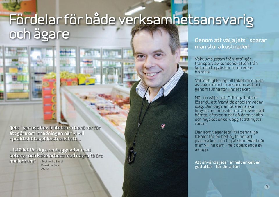 Jets ger oss flexibiliteten vi behöver för att göra om inredningen när vi vill - praktiskt taget kostnadsfritt......istället för dyra ombyggnader med betong- och kakelarbete med några få års mellanrum.