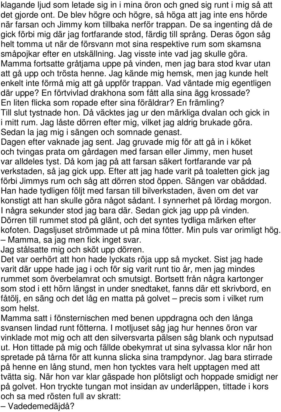 Jag visste inte vad jag skulle göra. Mamma fortsatte gråtjama uppe på vinden, men jag bara stod kvar utan att gå upp och trösta henne.