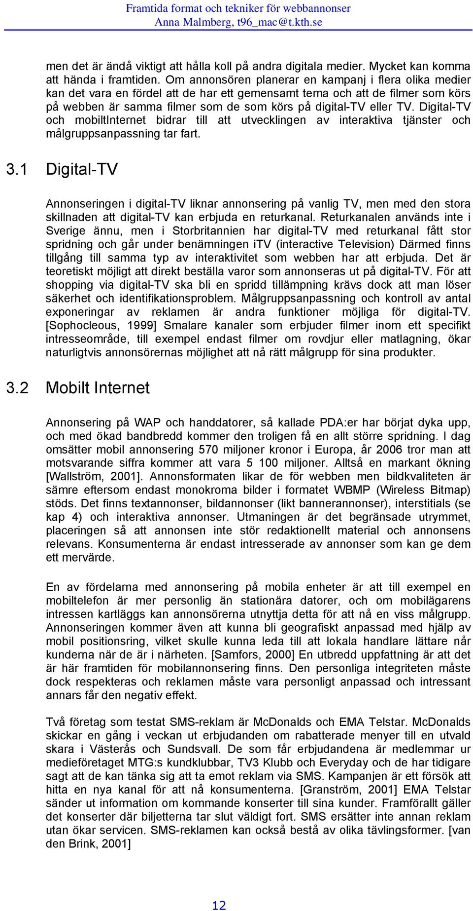 Digital-TV och mobiltinternet bidrar till att utvecklingen av interaktiva tjänster och målgruppsanpassning tar fart. 3.