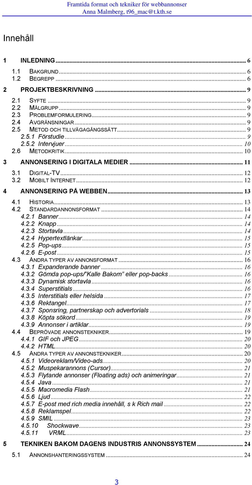 .. 13 4.2 STANDARDANNONSFORMAT... 14 4.2.1 Banner... 14 4.2.2 Knapp... 14 4.2.3 Stortavla... 14 4.2.4 Hypertextlänkar... 15 4.2.5 Pop-ups... 15 4.2.6 E-post... 15 4.3 ANDRA TYPER AV ANNONSFORMAT.