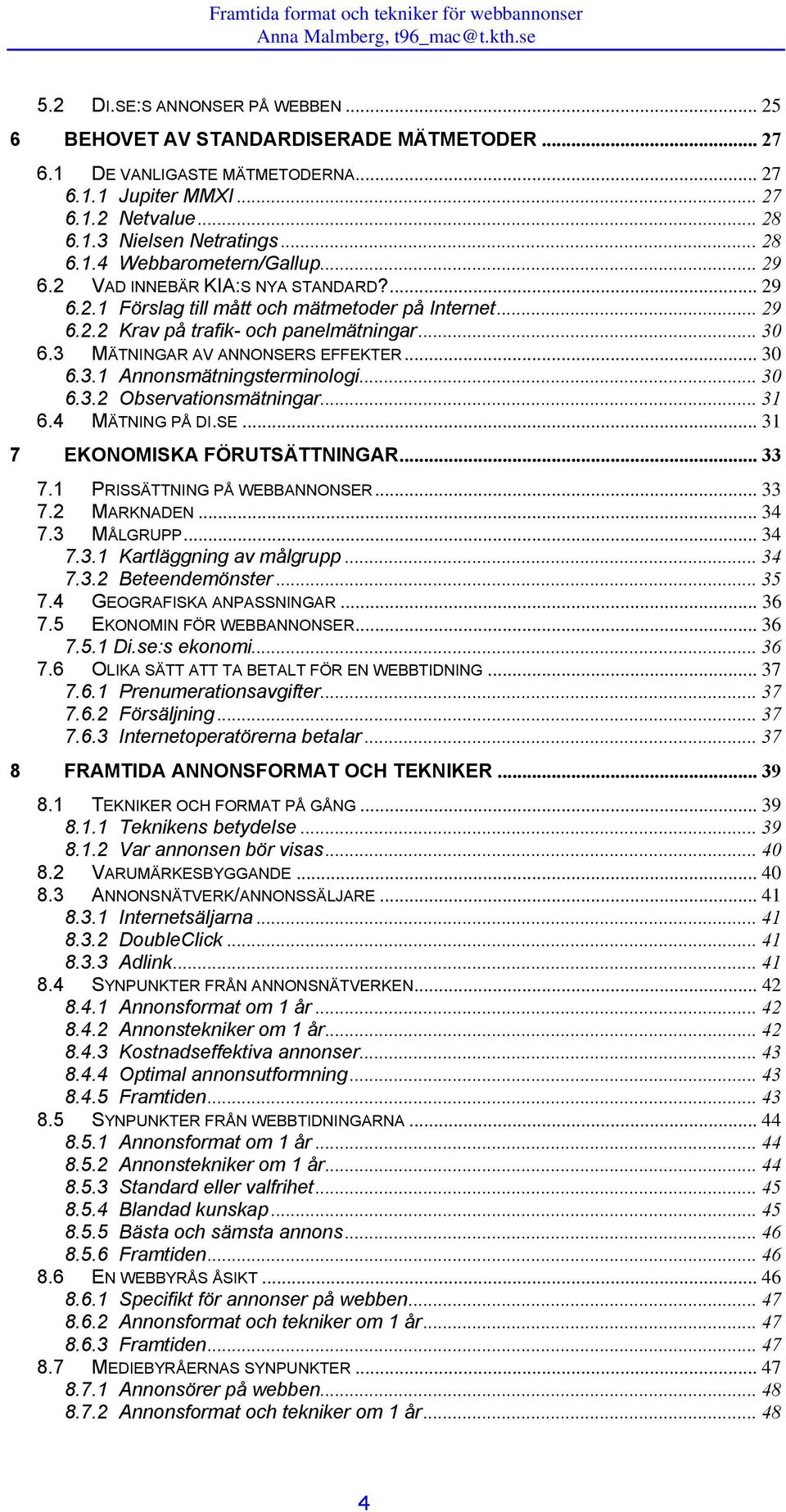 .. 30 6.3.2 Observationsmätningar... 31 6.4 MÄTNING PÅ DI.SE... 31 7 EKONOMISKA FÖRUTSÄTTNINGAR... 33 7.1 PRISSÄTTNING PÅ WEBBANNONSER... 33 7.2 MARKNADEN... 34 7.3 MÅLGRUPP... 34 7.3.1 Kartläggning av målgrupp.