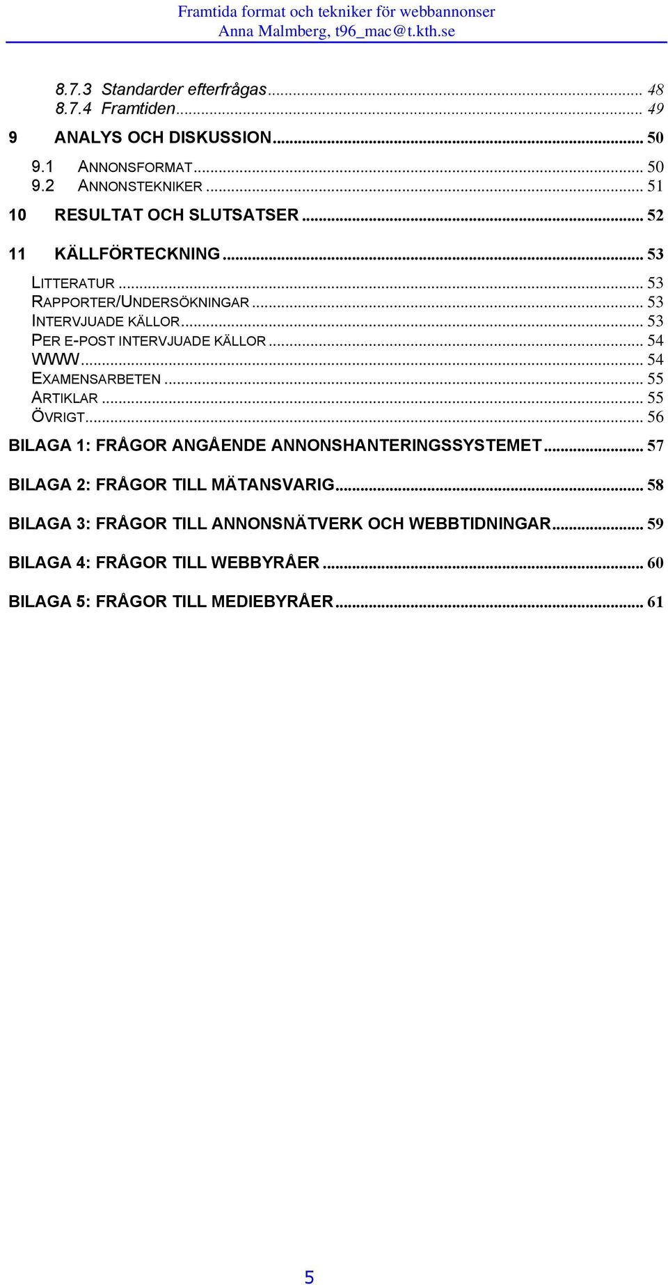 .. 53 PER E-POST INTERVJUADE KÄLLOR... 54 WWW... 54 EXAMENSARBETEN... 55 ARTIKLAR... 55 ÖVRIGT... 56 BILAGA 1: FRÅGOR ANGÅENDE ANNONSHANTERINGSSYSTEMET.