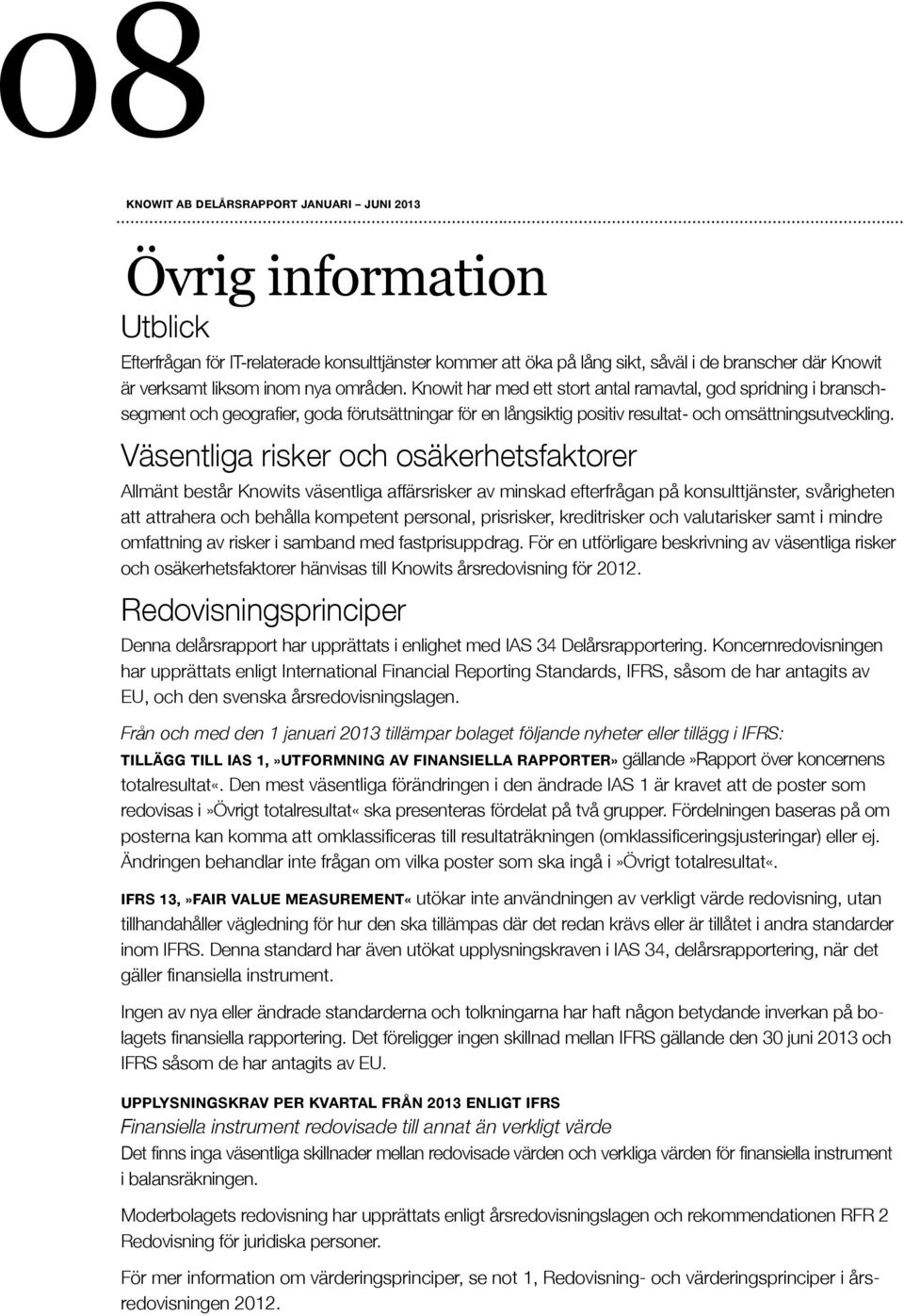 Väsentliga risker och osäkerhetsfaktorer Allmänt består Knowits väsentliga affärsrisker av minskad efterfrågan på konsulttjänster, svårigheten att attrahera och behålla kompetent personal,