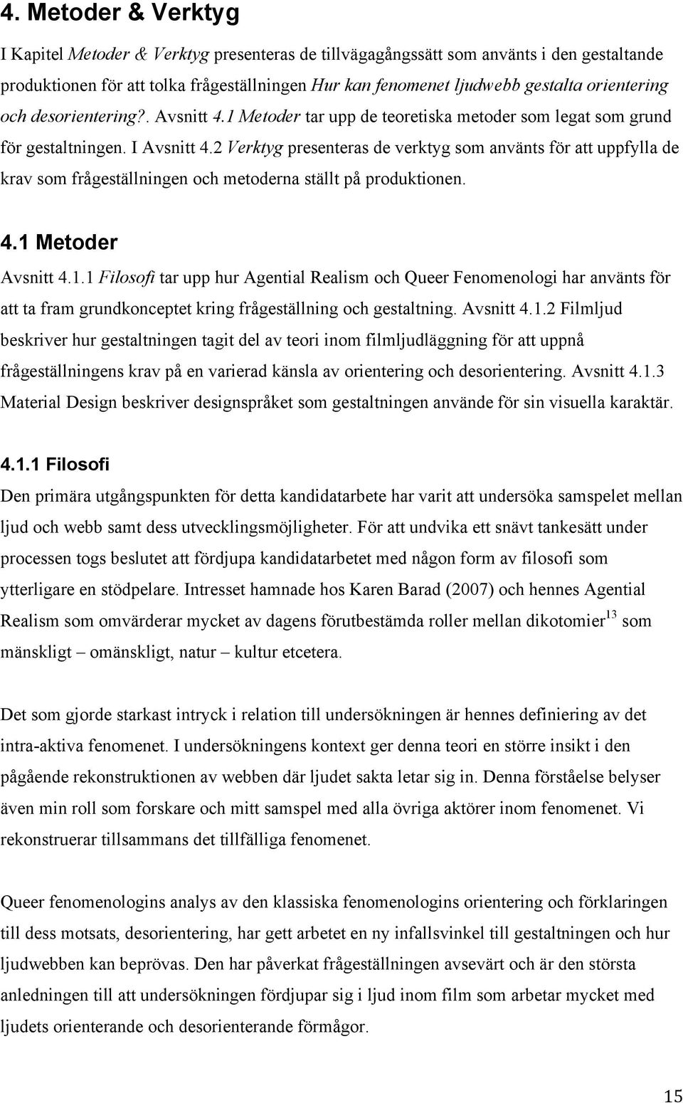 2 Verktyg presenteras de verktyg som använts för att uppfylla de krav som frågeställningen och metoderna ställt på produktionen. 4.1 