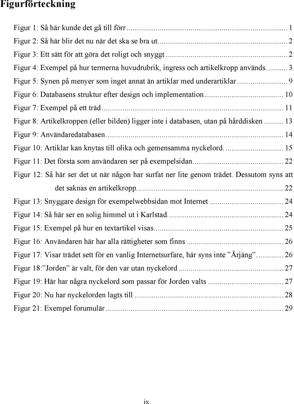 .. 9 Figur 6: Databasens struktur efter design och implementation... 10 Figur 7: Exempel på ett träd... 11 Figur 8: Artikelkroppen (eller bilden) ligger inte i databasen, utan på hårddisken.