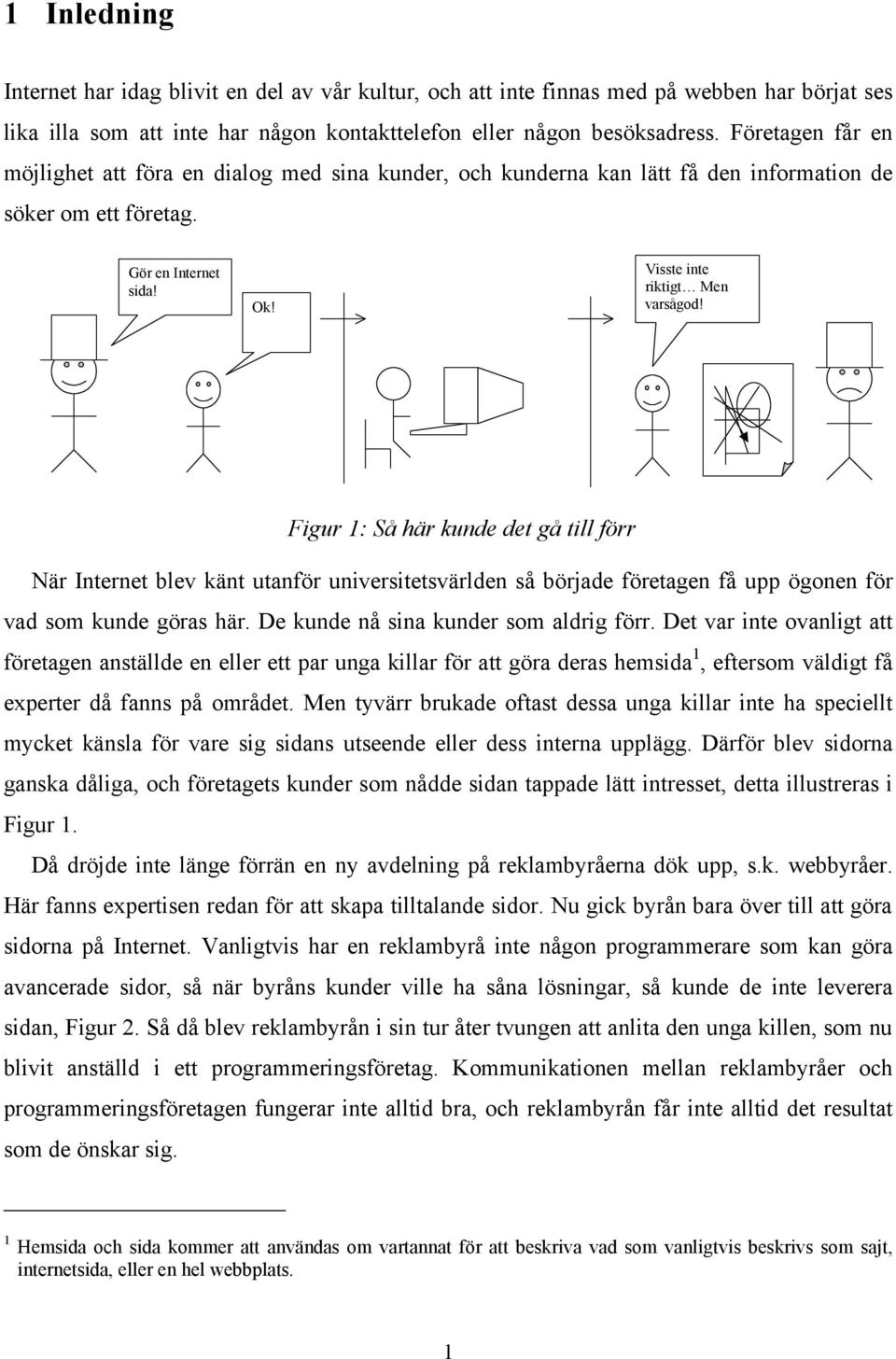 Figur 1: Så här kunde det gå till förr När Internet blev känt utanför universitetsvärlden så började företagen få upp ögonen för vad som kunde göras här. De kunde nå sina kunder som aldrig förr.