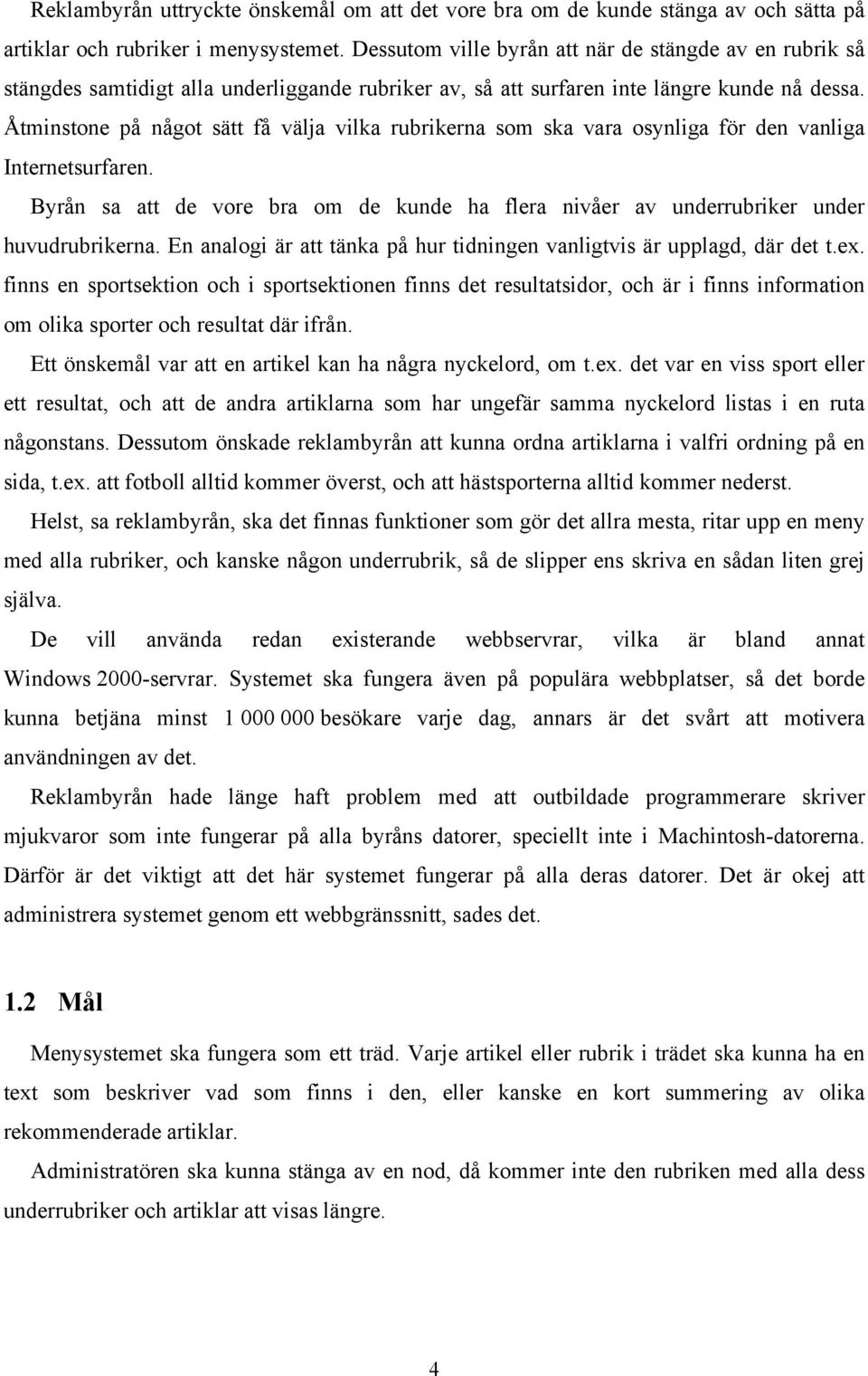 Åtminstone på något sätt få välja vilka rubrikerna som ska vara osynliga för den vanliga Internetsurfaren. Byrån sa att de vore bra om de kunde ha flera nivåer av underrubriker under huvudrubrikerna.