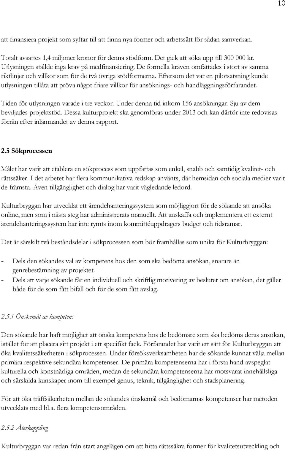 Eftersom det var en pilotsatsning kunde utlysningen tillåta att pröva något friare villkor för ansöknings- och handläggningsförfarandet. Tiden för utlysningen varade i tre veckor.