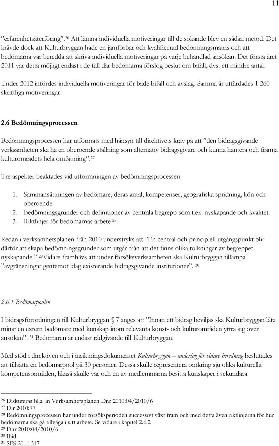 Det första året 2011 var detta möjligt endast i de fall där bedömarna förslog beslut om bifall, dvs. ett mindre antal. Under 2012 infördes individuella motiveringar för både bifall och avslag.