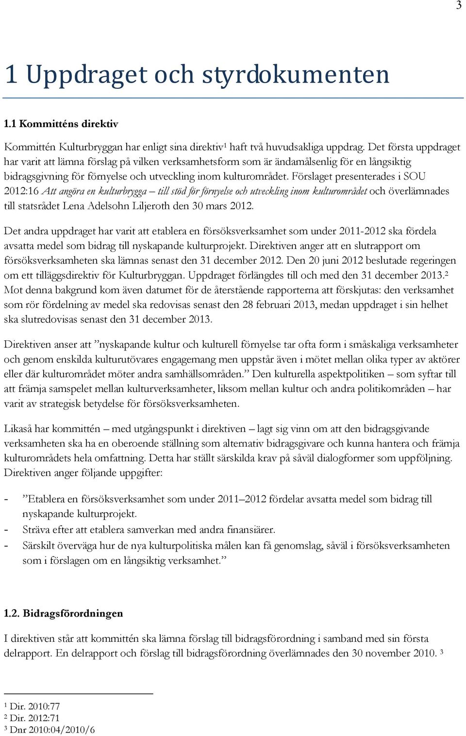 Förslaget presenterades i SOU 2012:16 Att angöra en kulturbrygga till stöd för förnyelse och utveckling inom kulturområdet och överlämnades till statsrådet Lena Adelsohn Liljeroth den 30 mars 2012.