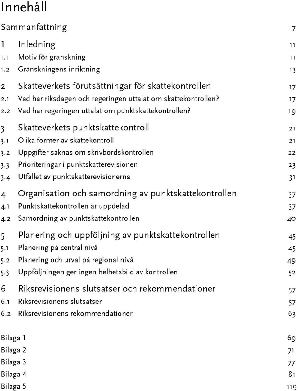 1 Olika former av skattekontroll 21 3.2 Uppgifter saknas om skrivbordskontrollen 22 3.3 Prioriteringar i punktskatterevisionen 23 3.