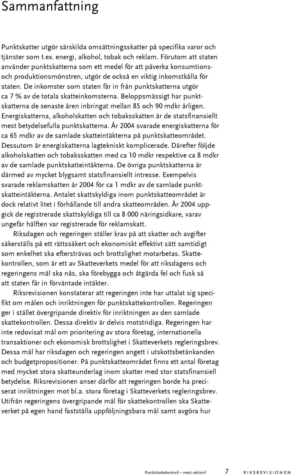 De inkomster som staten får in från punktskatterna utgör ca 7 % av de totala skatteinkomsterna. Beloppsmässigt har punktskatterna de senaste åren inbringat mellan 85 och 90 mdkr årligen.