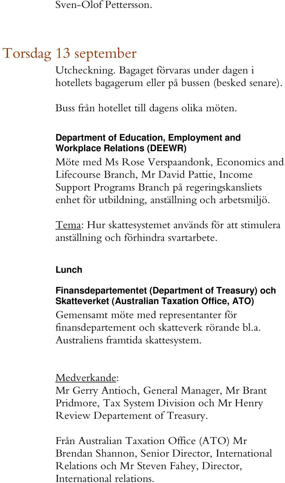 regeringskansliets enhet för utbildning, anställning och arbetsmiljö. Tema: Hur skattesystemet används för att stimulera anställning och förhindra svartarbete.