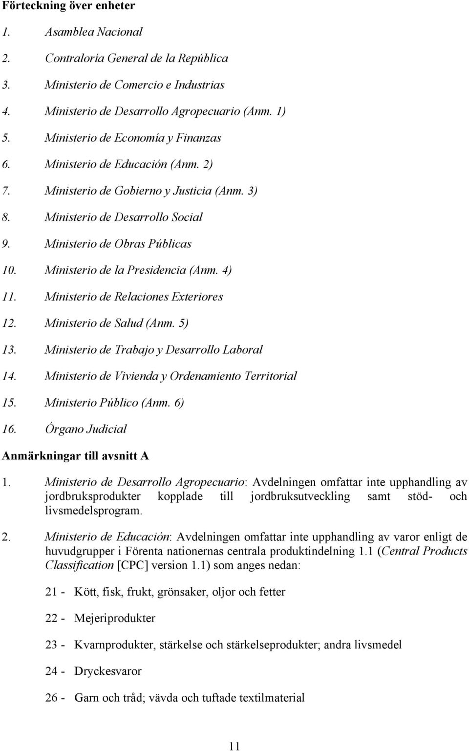 Ministerio de la Presidencia (Anm. 4) 11. Ministerio de Relaciones Exteriores 12. Ministerio de Salud (Anm. 5) 13. Ministerio de Trabajo y Desarrollo Laboral 14.