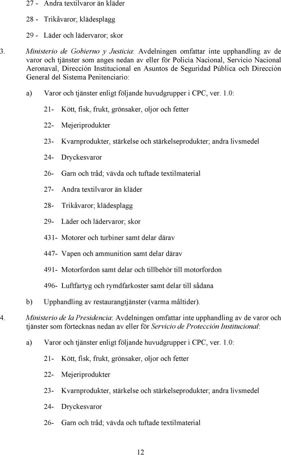 en Asuntos de Seguridad Pública och Dirección General del Sistema Penitenciario: a) Varor och tjänster enligt följande huvudgrupper i CPC, ver. 1.