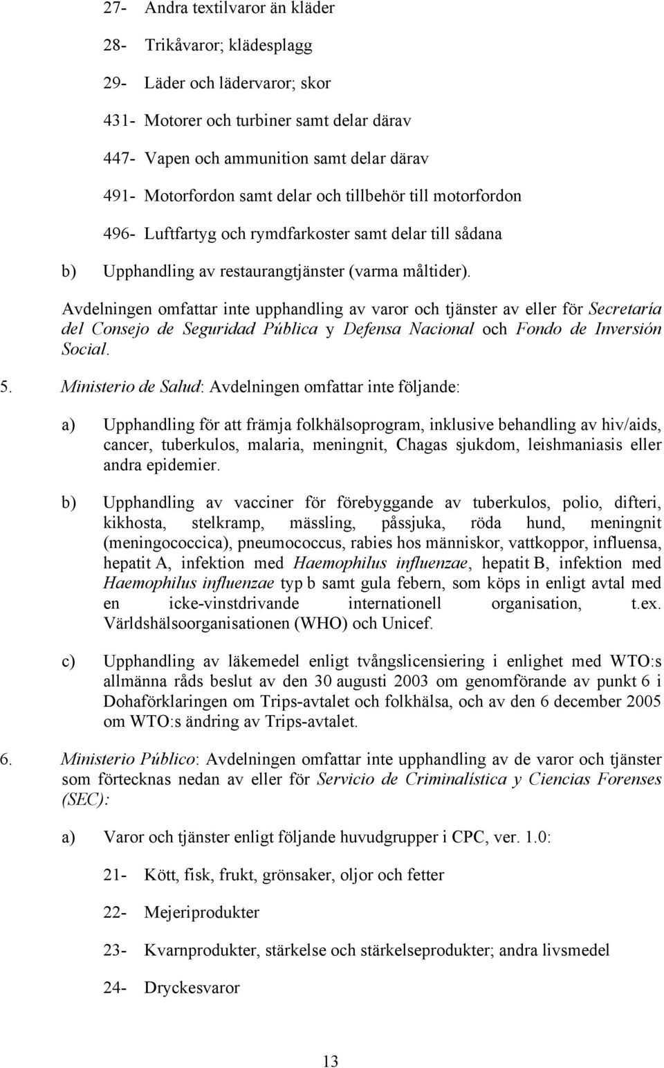 Avdelningen omfattar inte upphandling av varor och tjänster av eller för Secretaría del Consejo de Seguridad Pública y Defensa Nacional och Fondo de Inversión Social. 5.