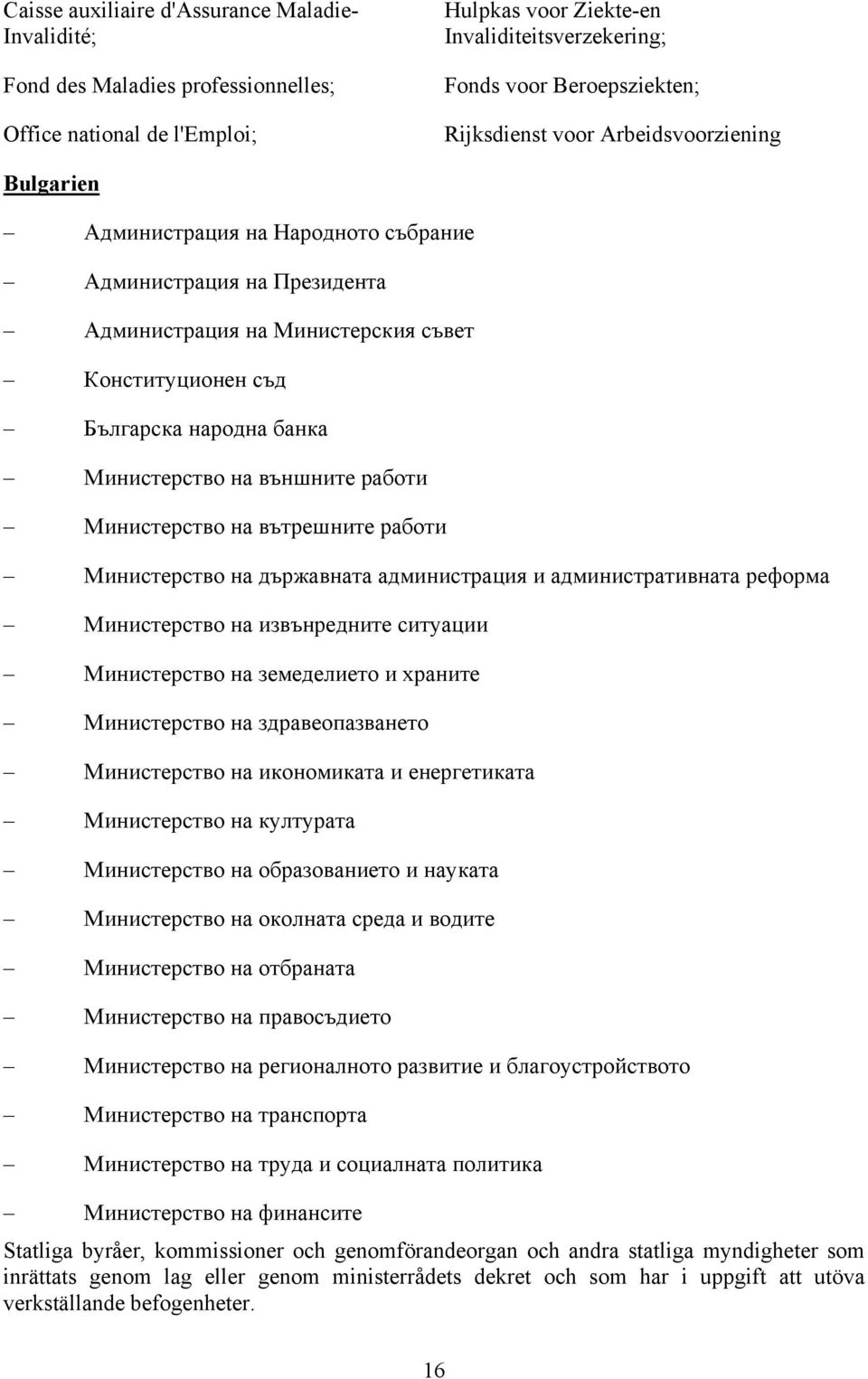 Министерство на външните работи Министерство на вътрешните работи Министерство на държавната администрация и административната реформа Министерство на извънредните ситуации Министерство на