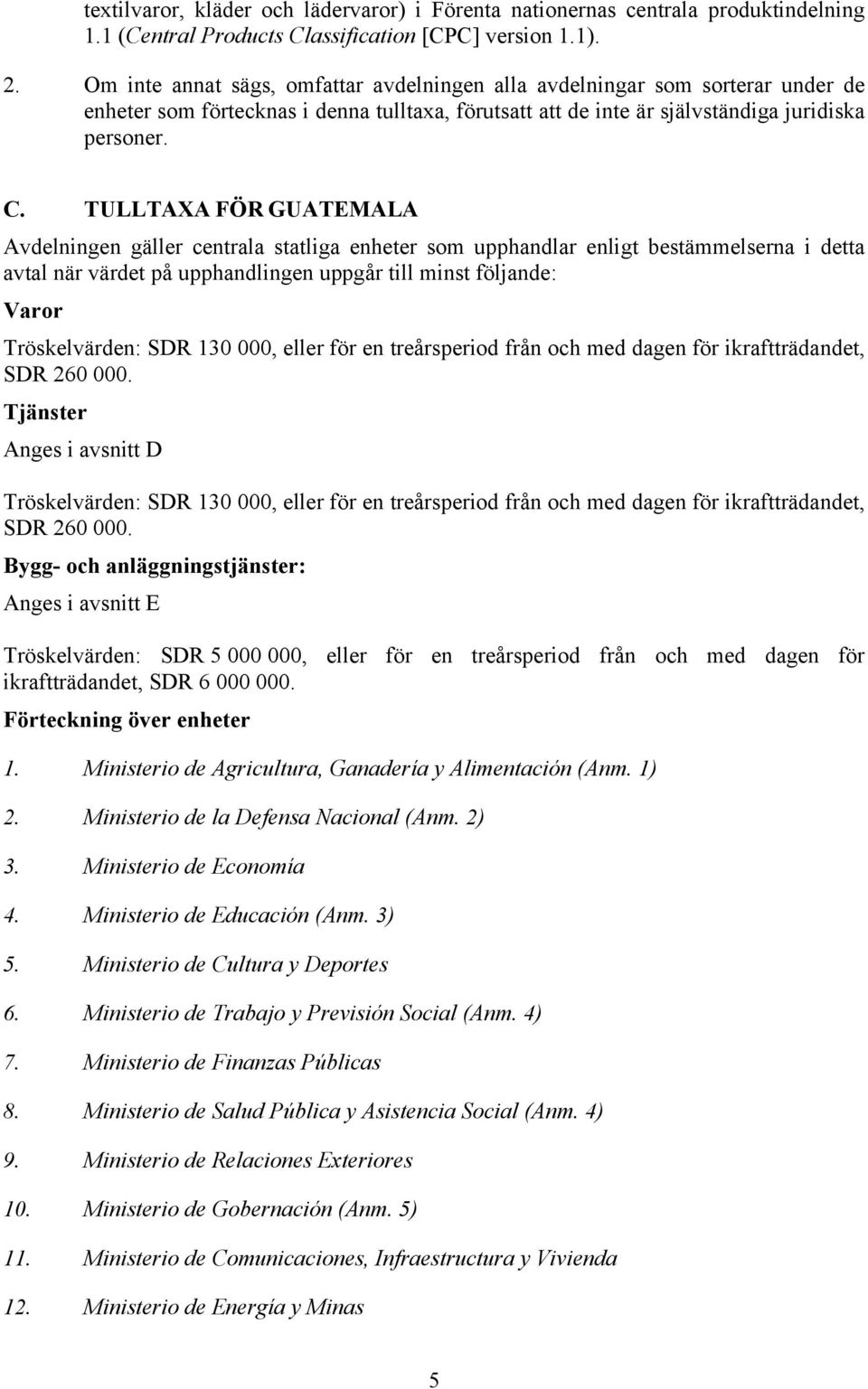 TULLTAXA FÖR GUATEMALA Avdelningen gäller centrala statliga enheter som upphandlar enligt bestämmelserna i detta avtal när värdet på upphandlingen uppgår till minst följande: Varor Tröskelvärden: SDR