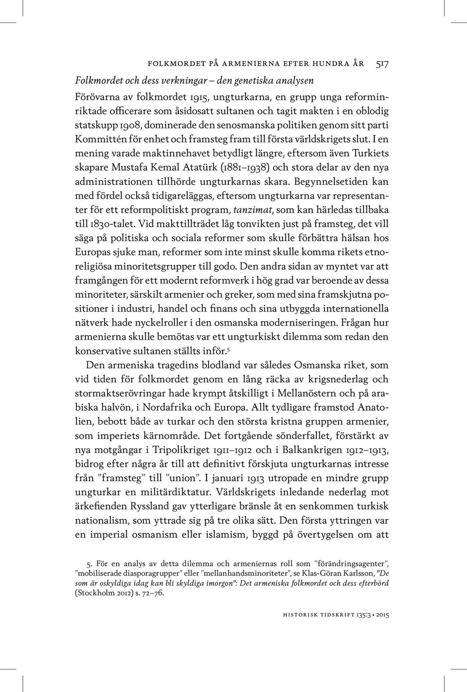 I en mening varade maktinnehavet betydligt längre, eftersom även Turkiets skapare Mustafa Kemal Atatürk (1881 1938) och stora delar av den nya administrationen tillhörde ungturkarnas skara.