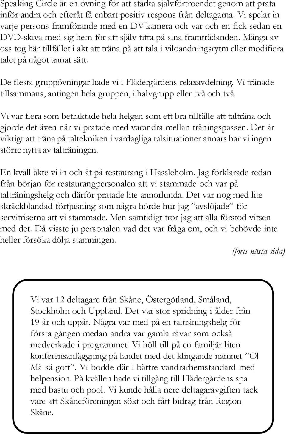 Många av oss tog här tillfället i akt att träna på att tala i viloandningsrytm eller modifiera talet på något annat sätt. De flesta gruppövningar hade vi i Flädergårdens relaxavdelning.