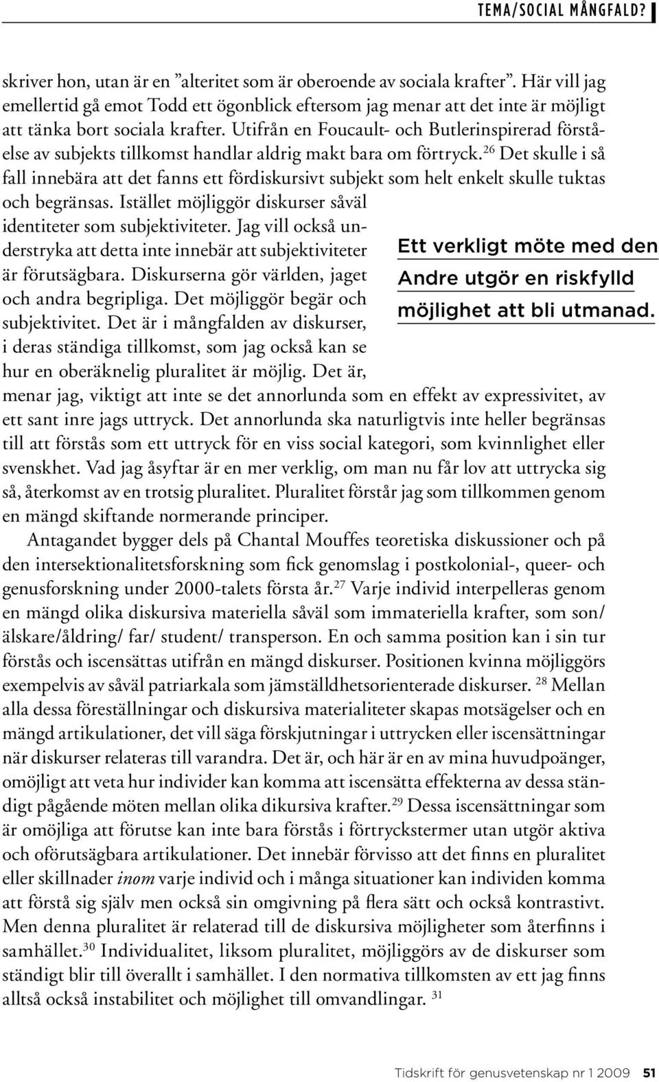 26 Det skulle i så fall innebära att det fanns ett fördiskursivt subjekt som helt enkelt skulle tuktas och begränsas. Istället möjliggör diskurser såväl identiteter som subjektiviteter.