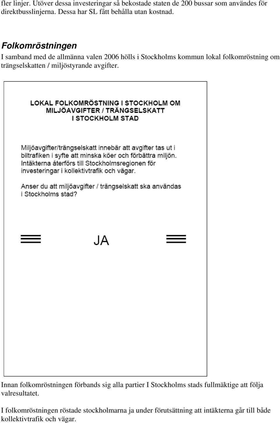 Folkomröstningen I samband med de allmänna valen 2006 hölls i Stockholms kommun lokal folkomröstning om trängselskatten /