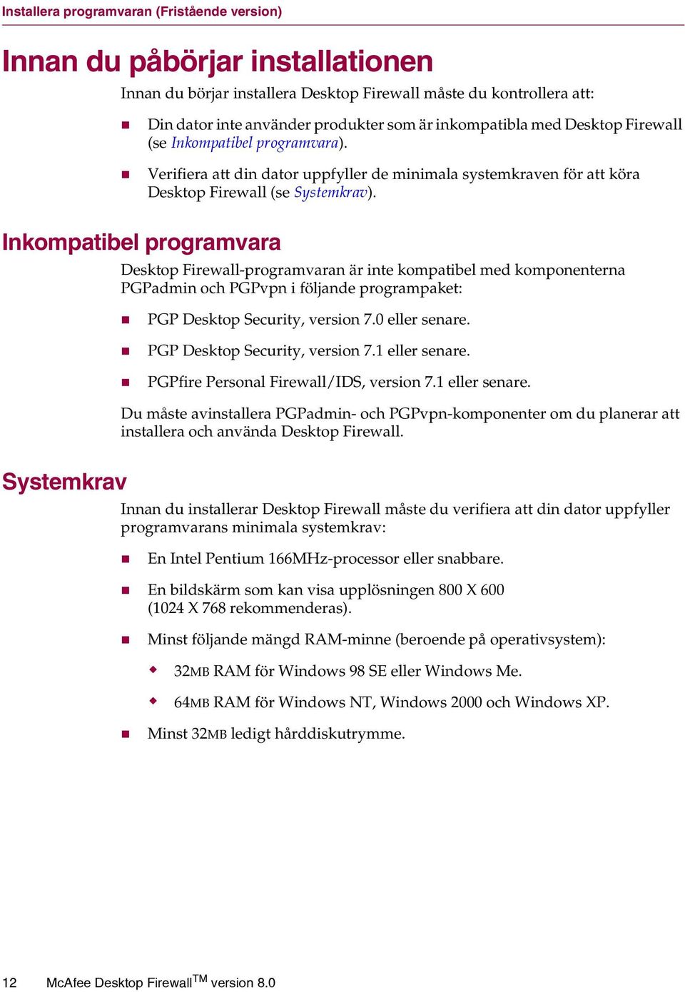 Inkompatibel programvara Desktop Firewall-programvaran är inte kompatibel med komponenterna PGPadmin och PGPvpn i följande programpaket: PGP Desktop Security, version 7.0 eller senare.