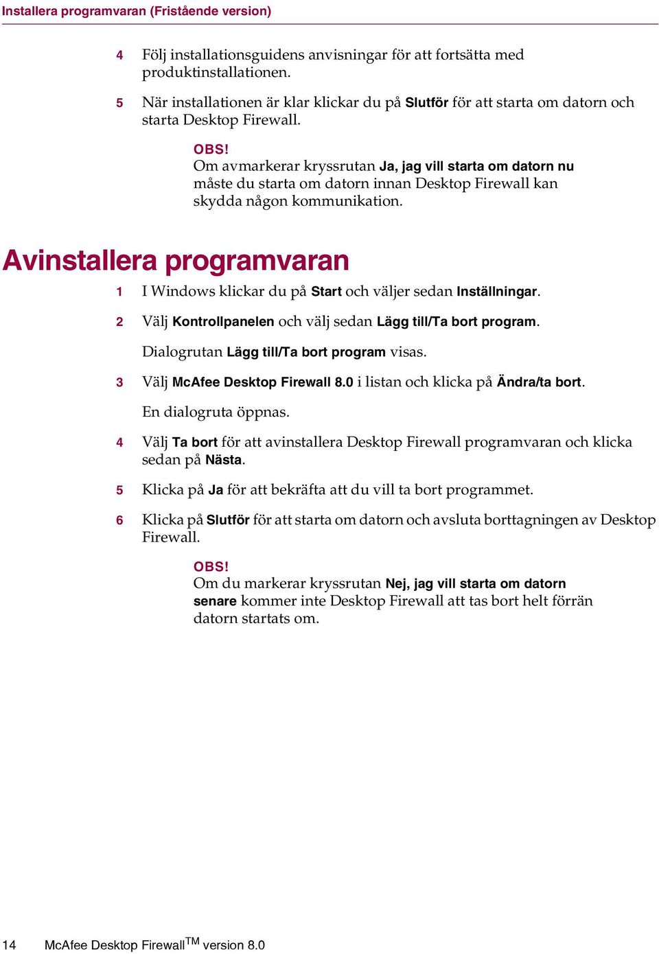 Om avmarkerar kryssrutan Ja, jag vill starta om datorn nu måste du starta om datorn innan Desktop Firewall kan skydda någon kommunikation.