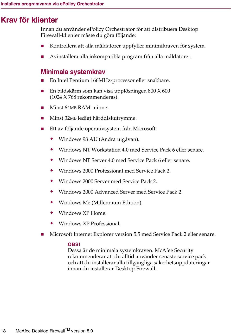 En bildskärm som kan visa upplösningen 800 X 600 (1024 X 768 rekommenderas). Minst 64MB RAM-minne. Minst 32MB ledigt hårddiskutrymme.