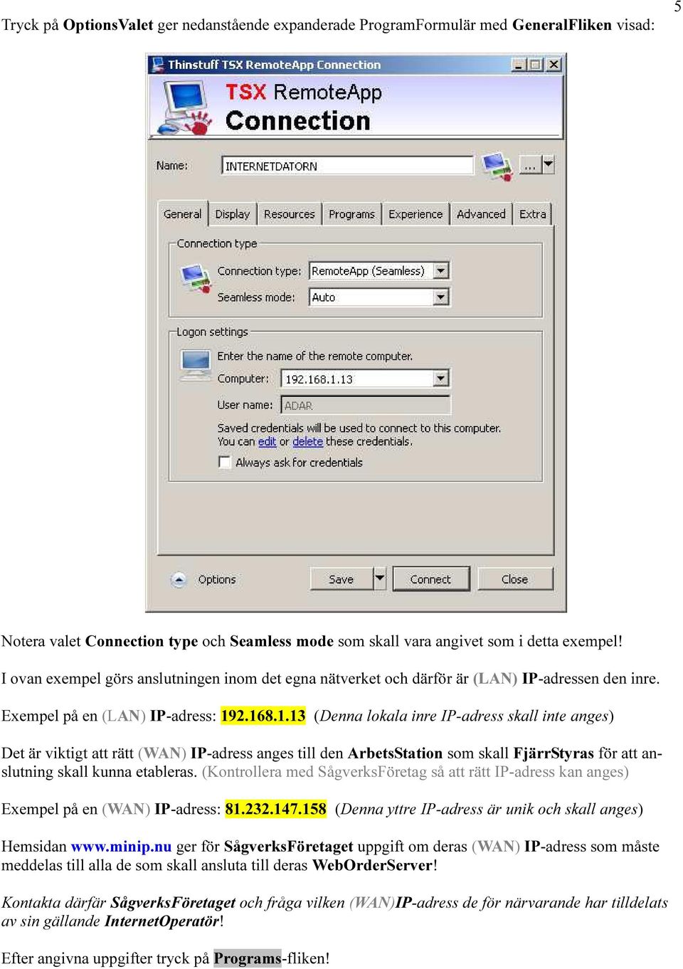 2.168.1.13 (Denna lokala inre IP-adress skall inte anges) Det är viktigt att rätt (WAN) IP-adress anges till den ArbetsStation som skall FjärrStyras för att anslutning skall kunna etableras.