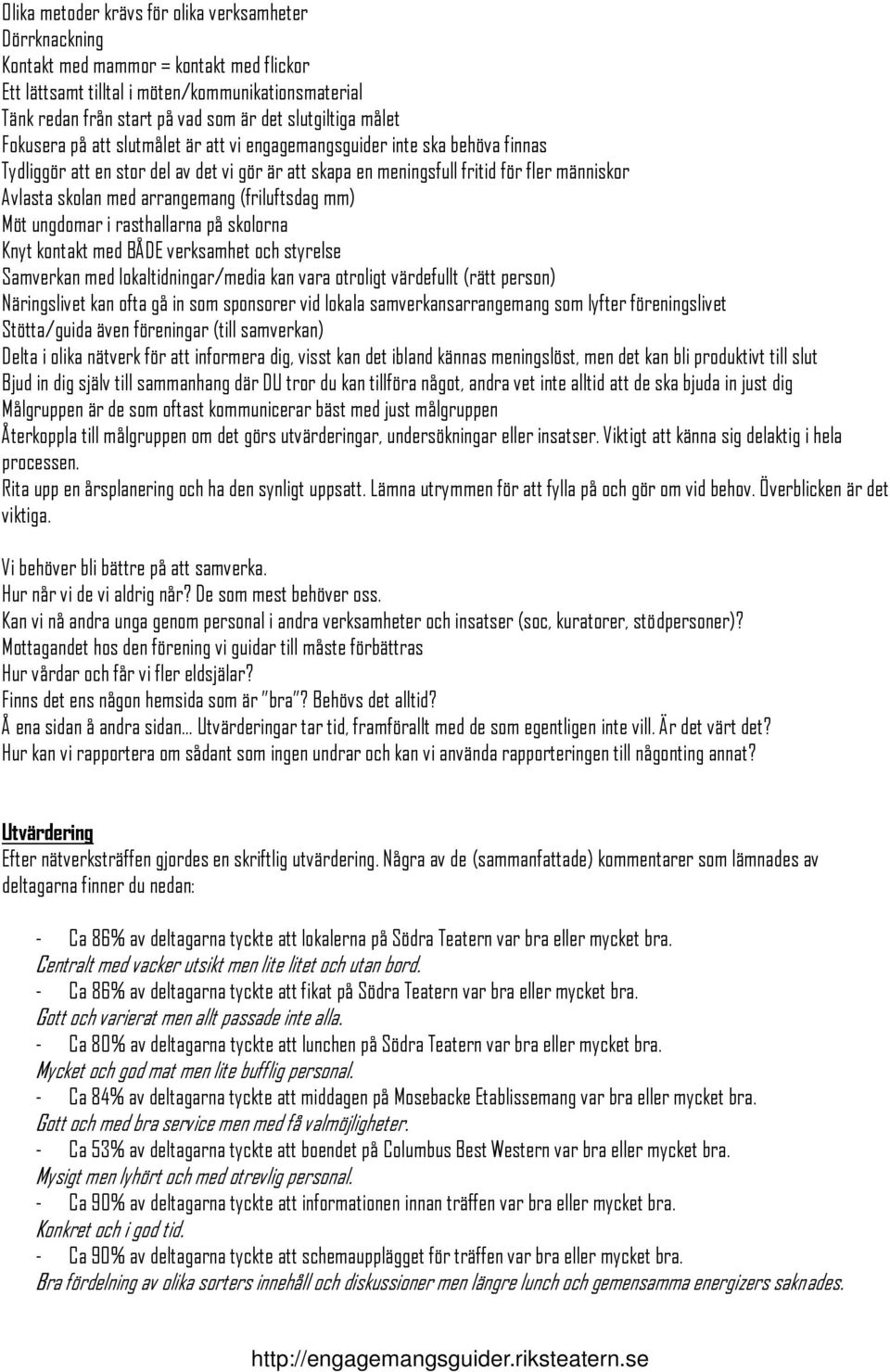 skolan med arrangemang (friluftsdag mm) Möt ungdomar i rasthallarna på skolorna Knyt kontakt med BÅDE verksamhet och styrelse Samverkan med lokaltidningar/media kan vara otroligt värdefullt (rätt