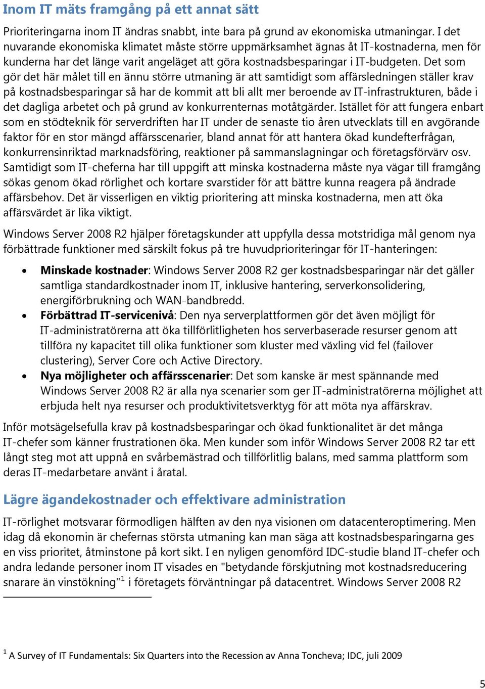 Det som gör det här målet till en ännu större utmaning är att samtidigt som affärsledningen ställer krav på kostnadsbesparingar så har de kommit att bli allt mer beroende av IT-infrastrukturen, både