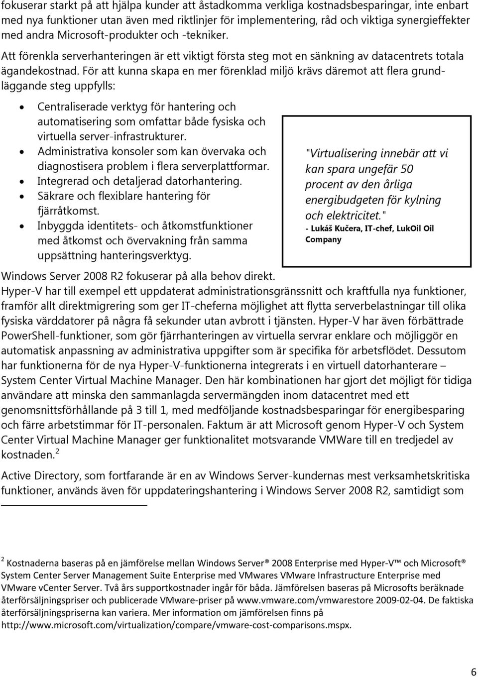 För att kunna skapa en mer förenklad miljö krävs däremot att flera grundläggande steg uppfylls: Centraliserade verktyg för hantering och automatisering som omfattar både fysiska och virtuella