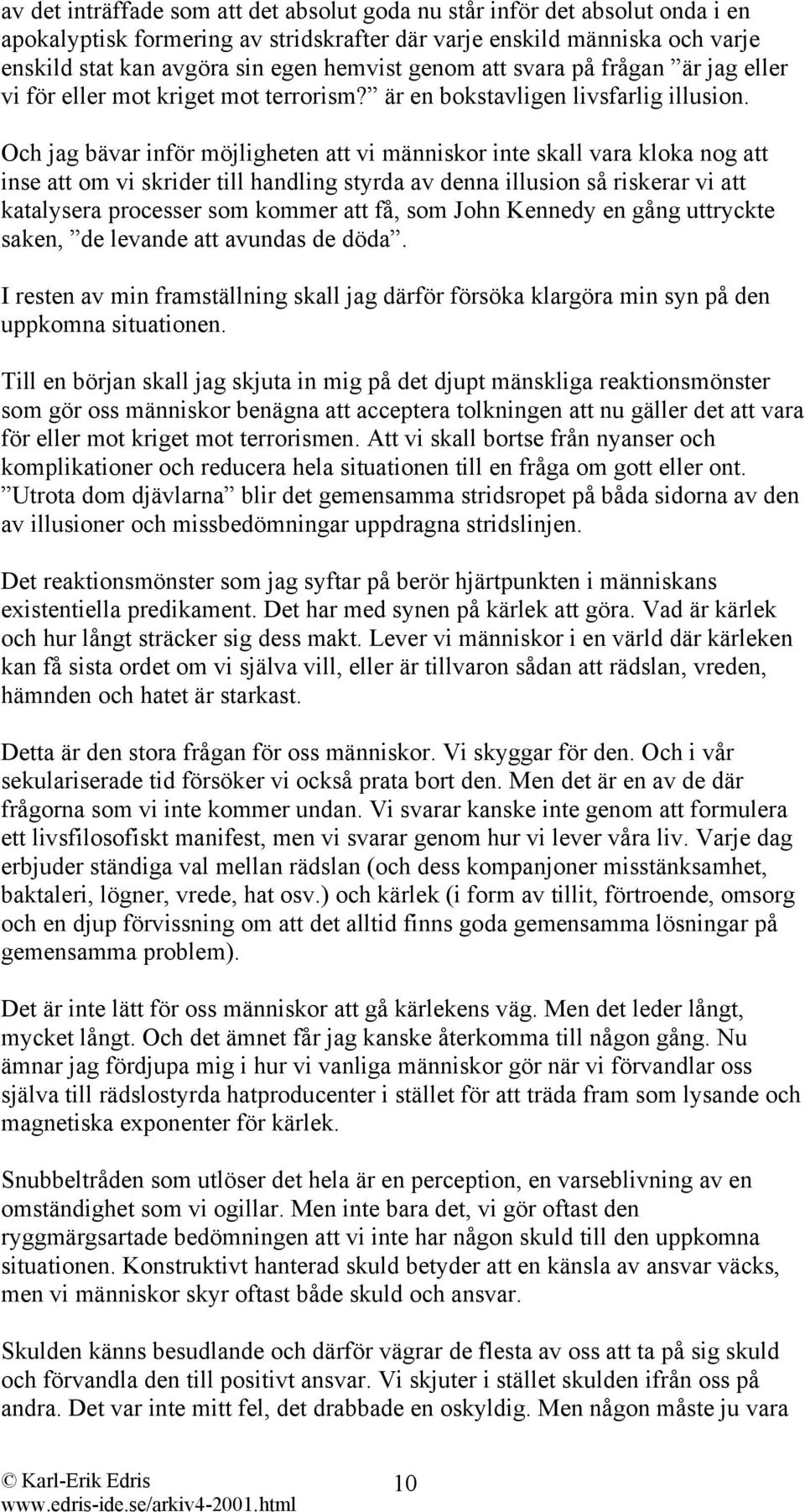 Och jag bävar inför möjligheten att vi människor inte skall vara kloka nog att inse att om vi skrider till handling styrda av denna illusion så riskerar vi att katalysera processer som kommer att få,