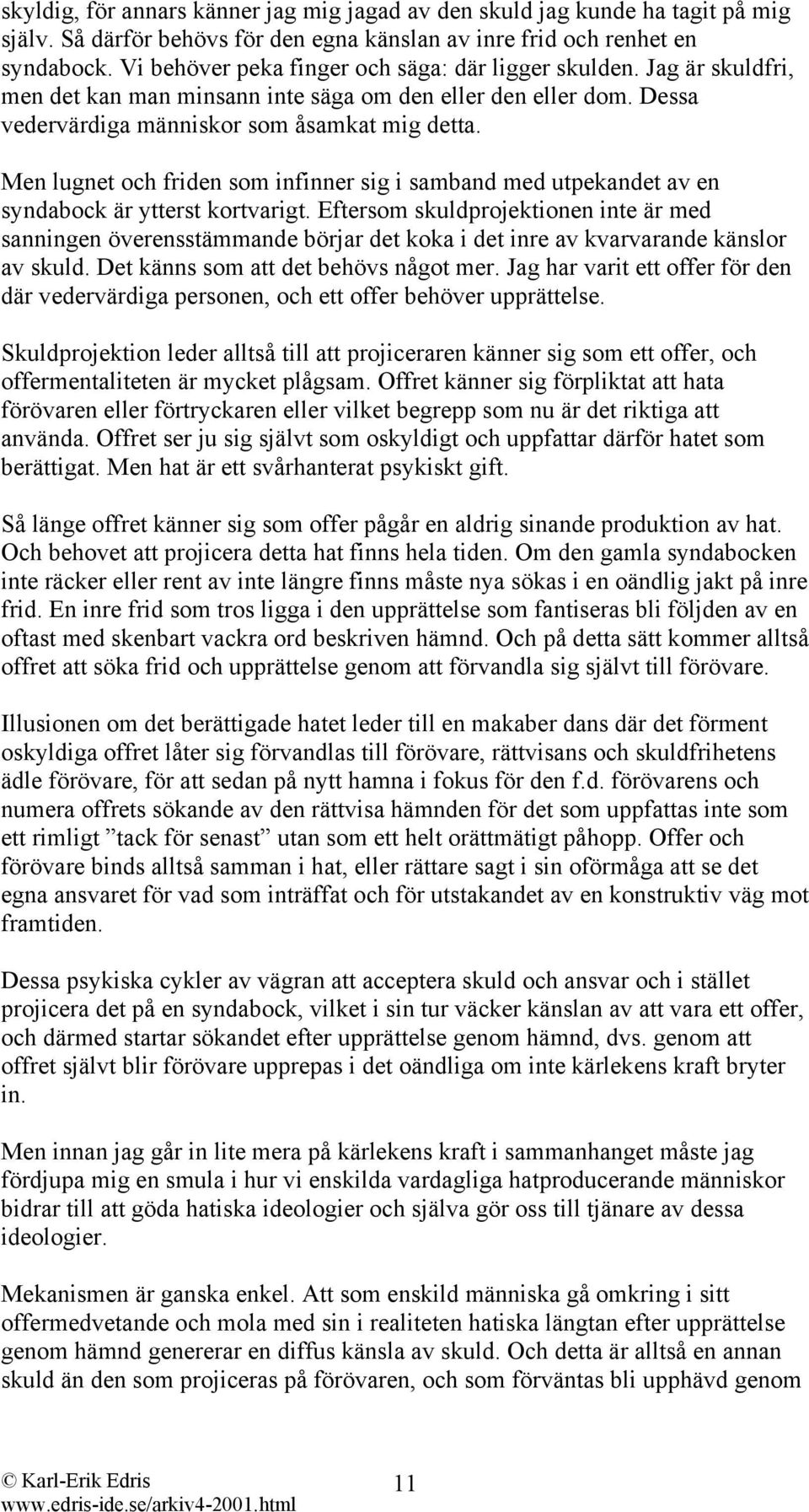 Men lugnet och friden som infinner sig i samband med utpekandet av en syndabock är ytterst kortvarigt.