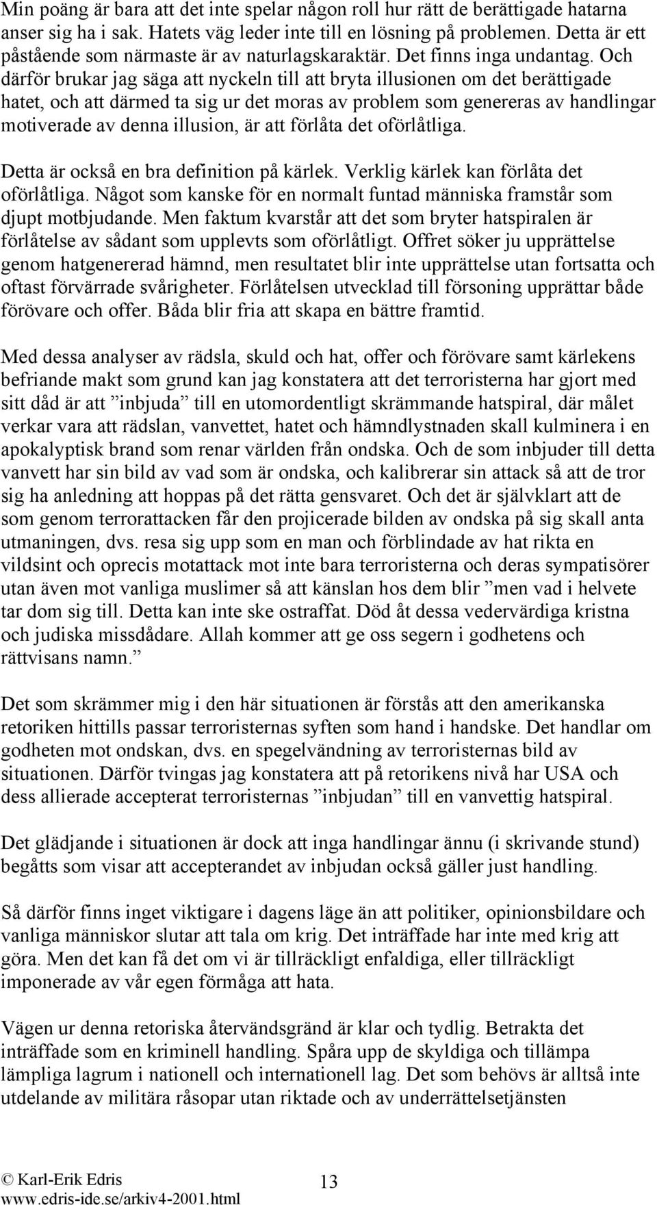 Och därför brukar jag säga att nyckeln till att bryta illusionen om det berättigade hatet, och att därmed ta sig ur det moras av problem som genereras av handlingar motiverade av denna illusion, är