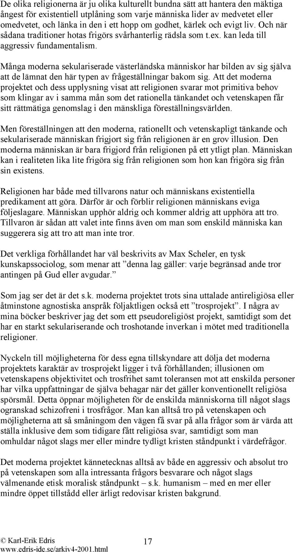 Många moderna sekulariserade västerländska människor har bilden av sig själva att de lämnat den här typen av frågeställningar bakom sig.